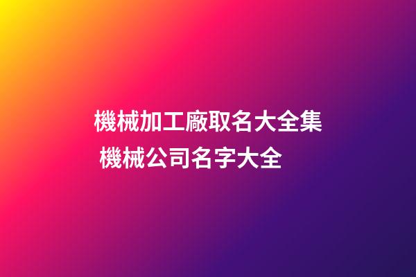 機械加工廠取名大全集 機械公司名字大全-第1張-公司起名-玄機派